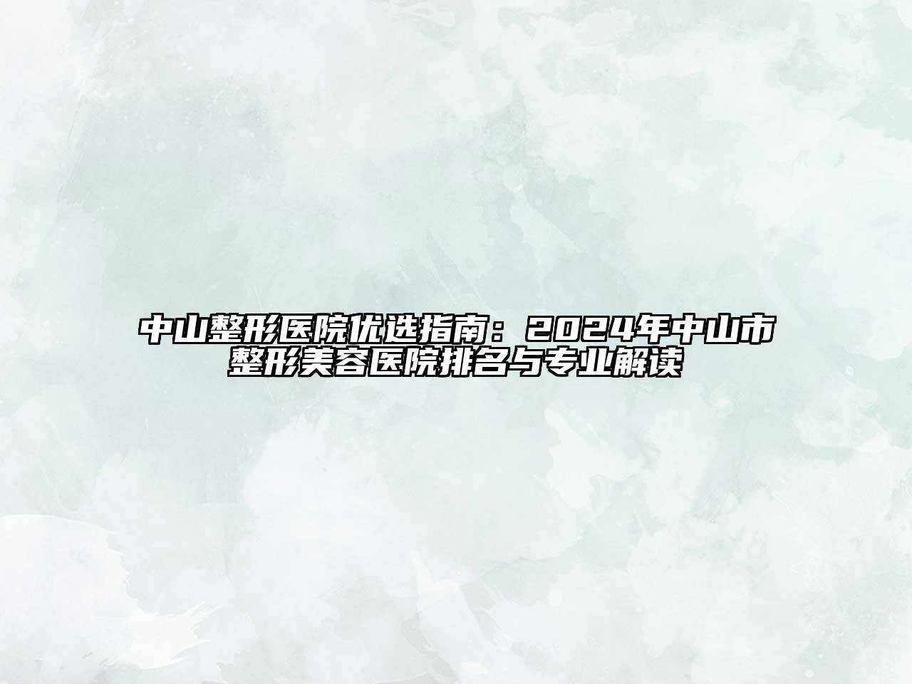 中山整形医院优选指南：2024年中山市整形美容医院排名与专业解读
