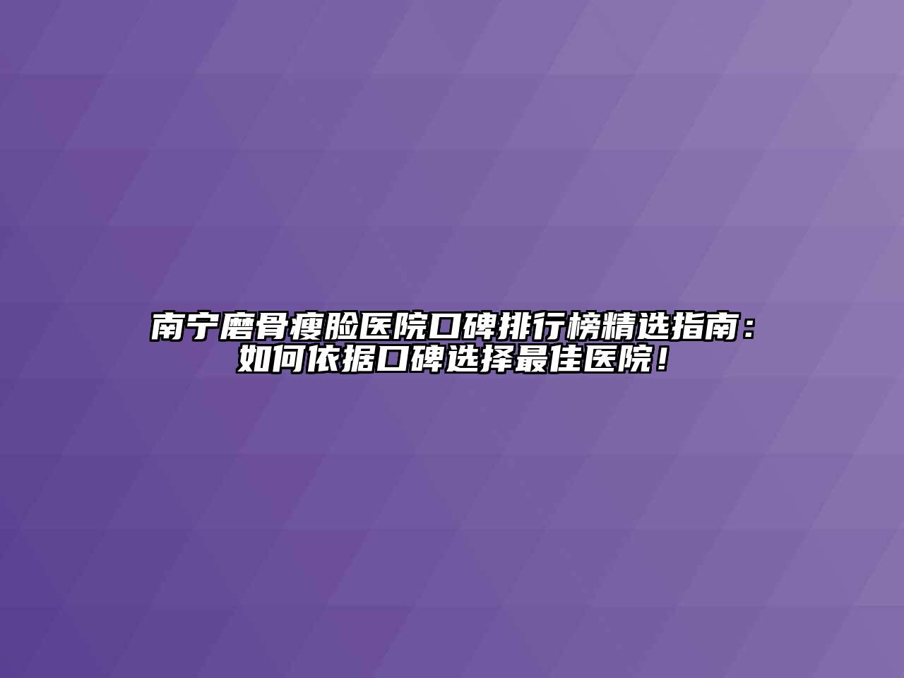南宁磨骨瘦脸医院口碑排行榜精选指南：如何依据口碑选择最佳医院！