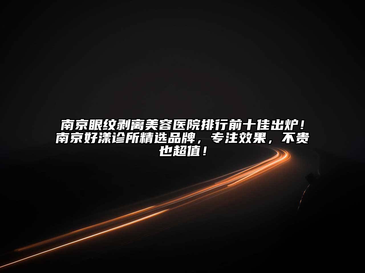 南京眼纹剥离美容医院排行前十佳出炉！南京好漾诊所精选品牌，专注效果，不贵也超值！