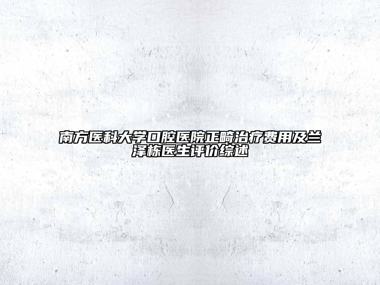 南方医科大学口腔医院正畸治疗费用及兰泽栋医生评价综述