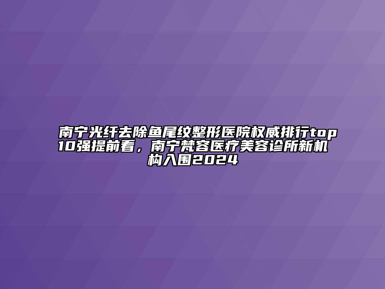 南宁光纤去除鱼尾纹整形医院权威排行top10强提前看，南宁梵容医疗美容诊所新机构入围2024
