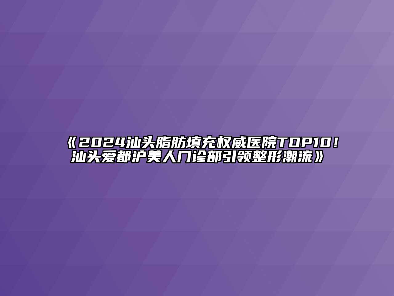 2024汕头脂肪填充权威医院TOP10！汕头爱都沪美人门诊部引领整形潮流