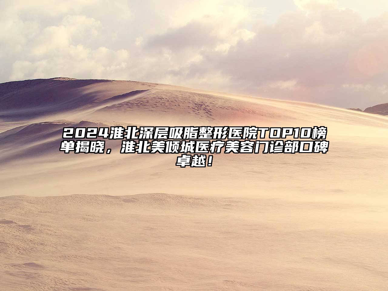2024淮北深层吸脂整形医院TOP10榜单揭晓，淮北美倾城医疗美容门诊部口碑卓越！
