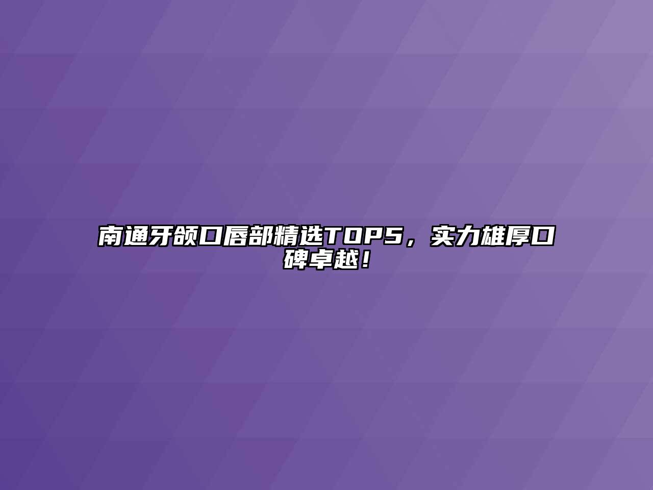 南通牙颌口唇部精选TOP5，实力雄厚口碑卓越！