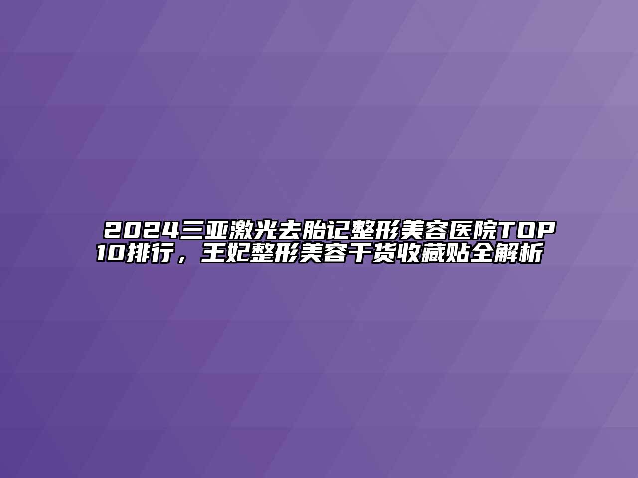 2024三亚激光去胎记整形美容医院TOP10排行，王妃整形美容干货收藏贴全解析