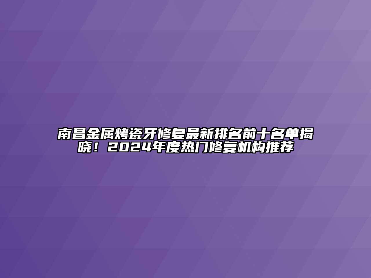 南昌金属烤瓷牙修复最新排名前十名单揭晓！2024年度热门修复机构推荐