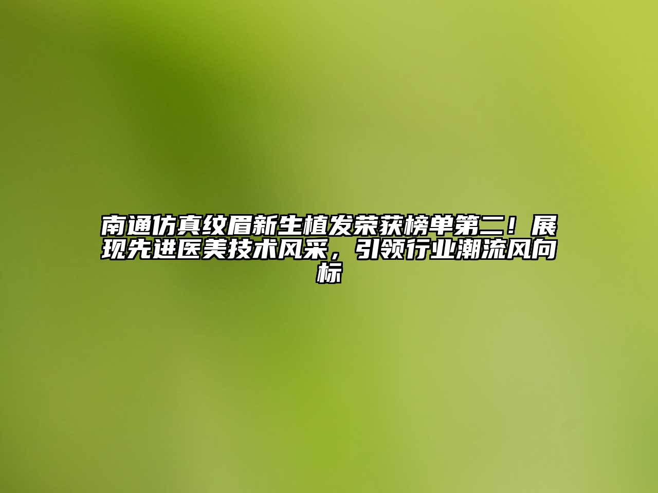 南通仿真纹眉新生植发荣获榜单第二！展现先进医美技术风采，引领行业潮流风向标