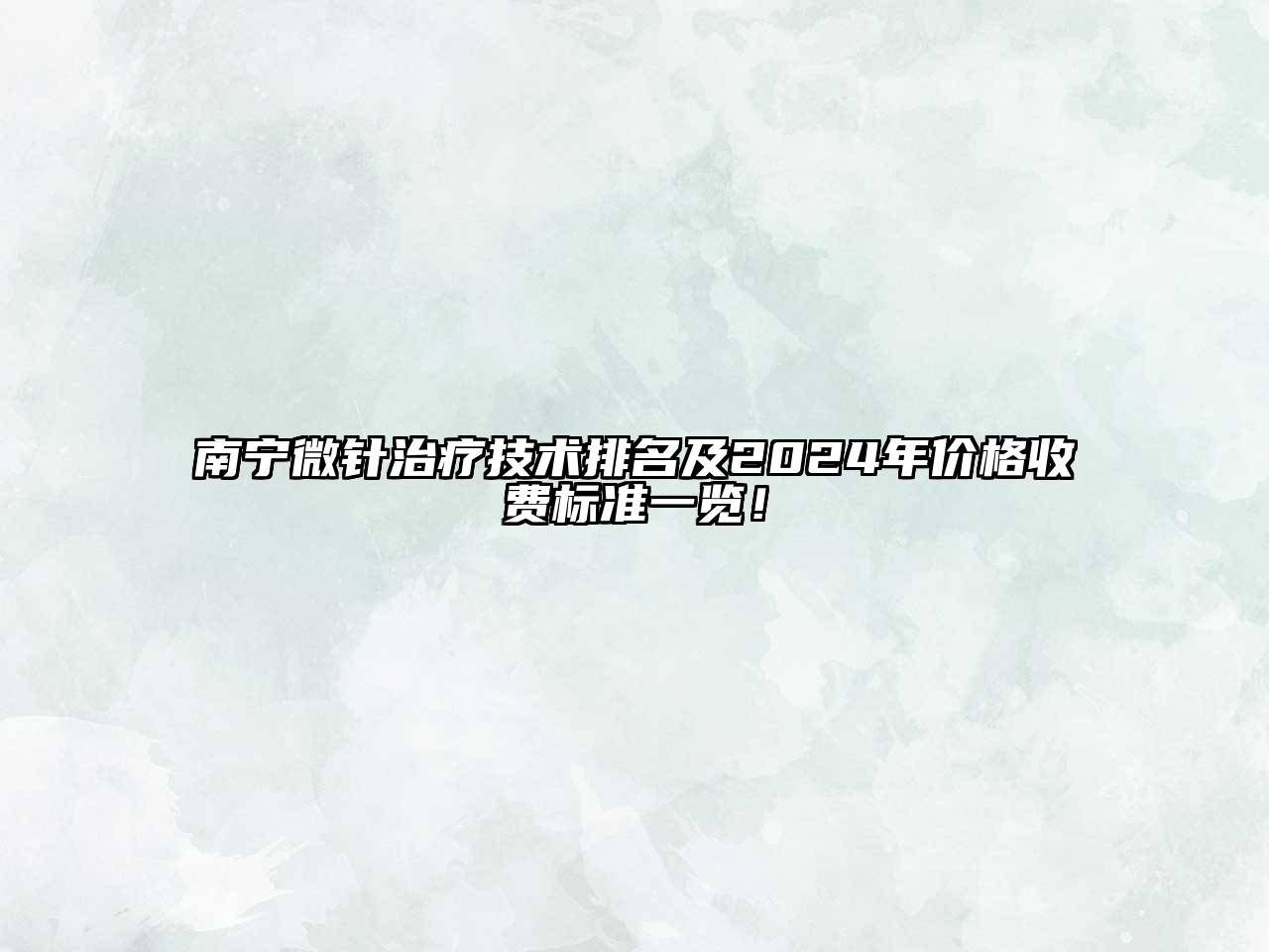 南宁微针治疗技术排名及2024年价格收费标准一览！