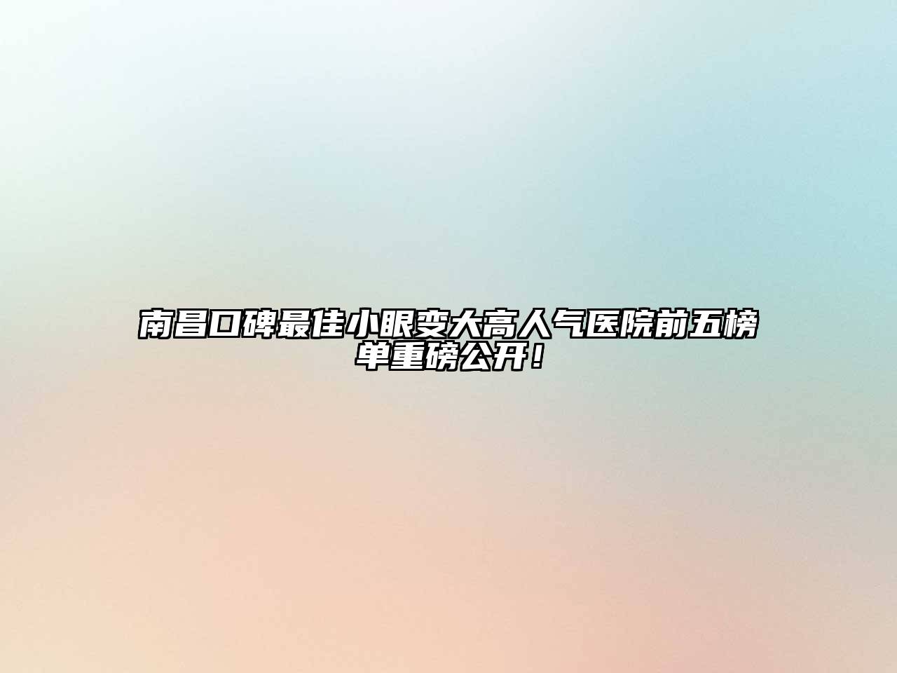 南昌口碑最佳小眼变大高人气医院前五榜单重磅公开！
