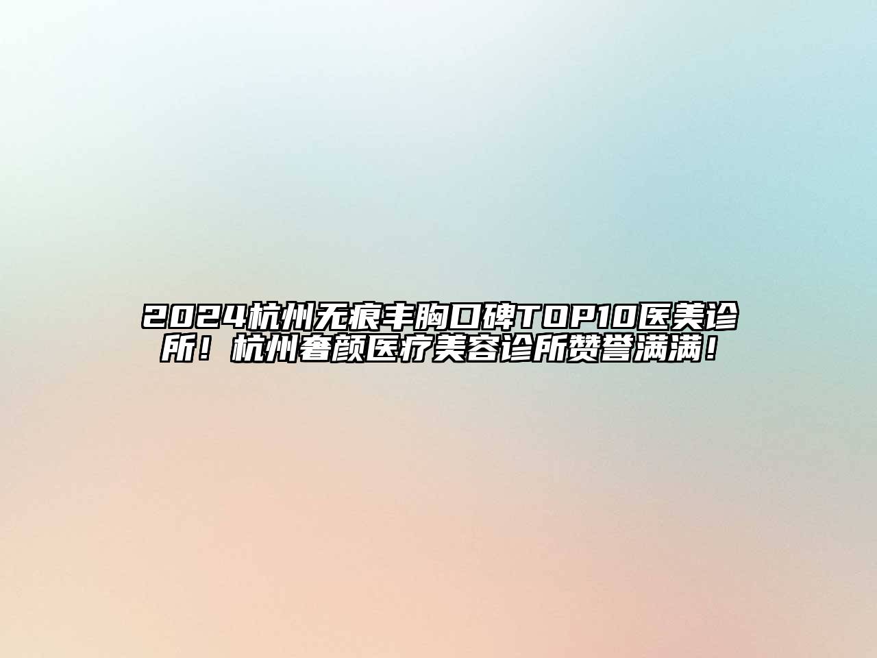 2024杭州无痕丰胸口碑TOP10医美诊所！杭州奢颜医疗美容诊所赞誉满满！