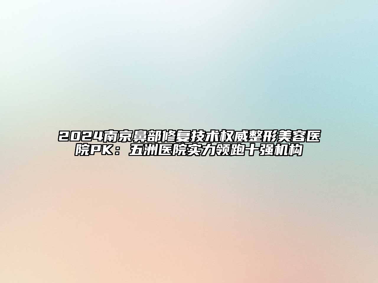 2024南京鼻部修复技术权威整形美容医院PK：五洲医院实力领跑十强机构