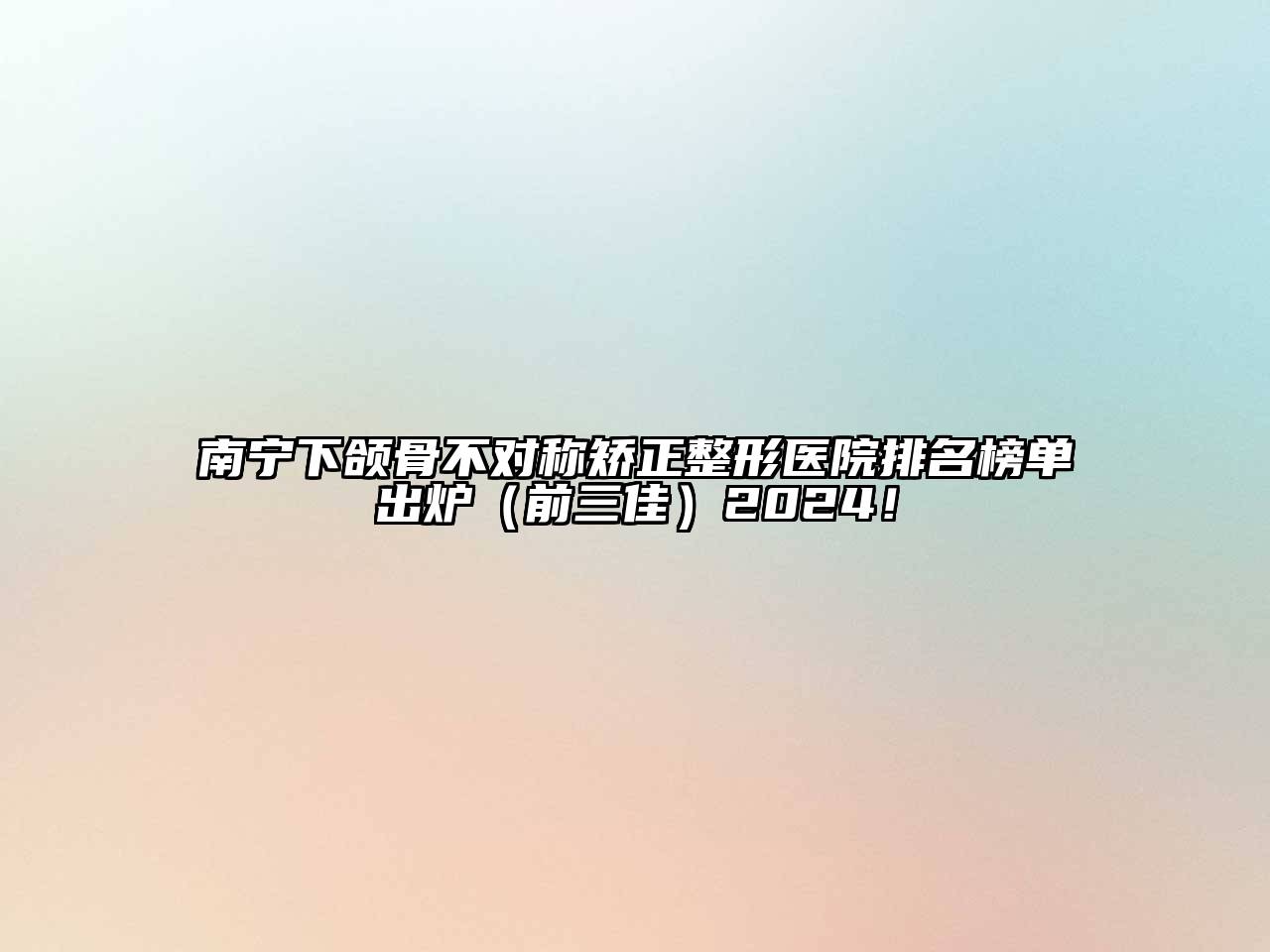 南宁下颌骨不对称矫正整形医院排名榜单出炉（前三佳）2024！