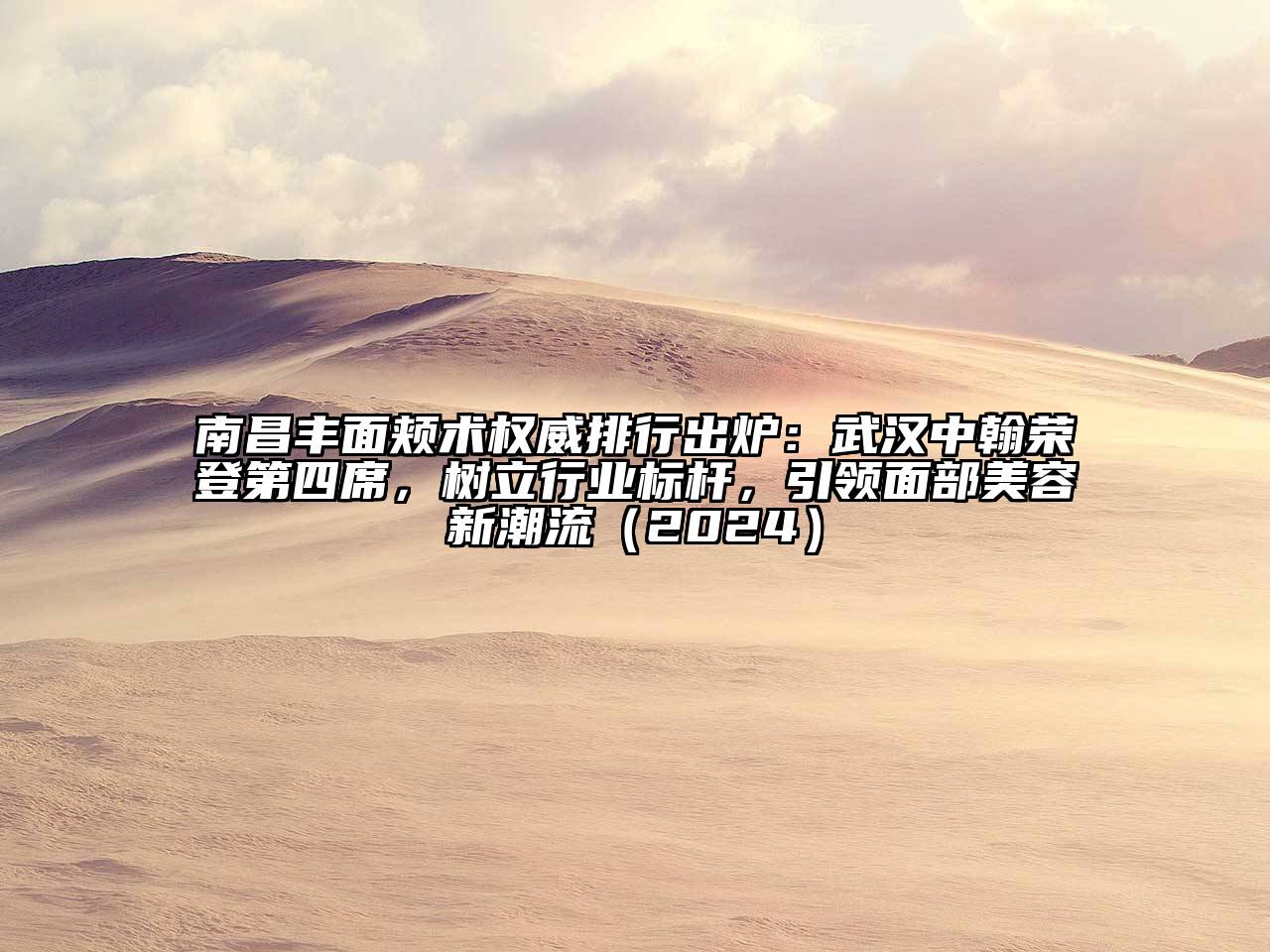 南昌丰面颊术权威排行出炉：武汉中翰荣登第四席，树立行业标杆，引领面部美容新潮流（2024）