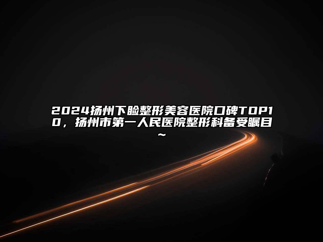 2024扬州下睑整形美容医院口碑TOP10，扬州市第一人民医院整形科备受瞩目~