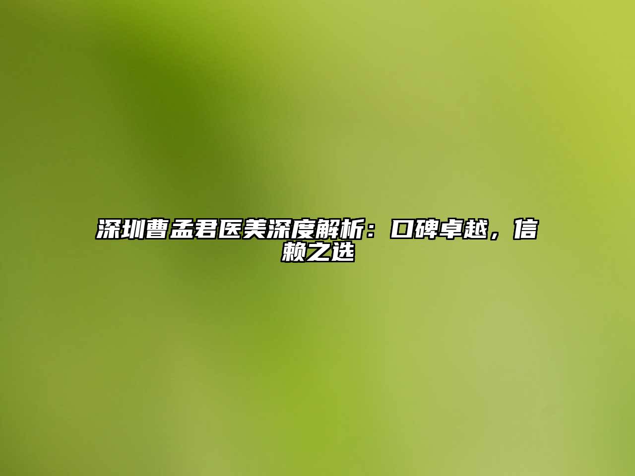 深圳曹孟君医美深度解析：口碑卓越，信赖之选