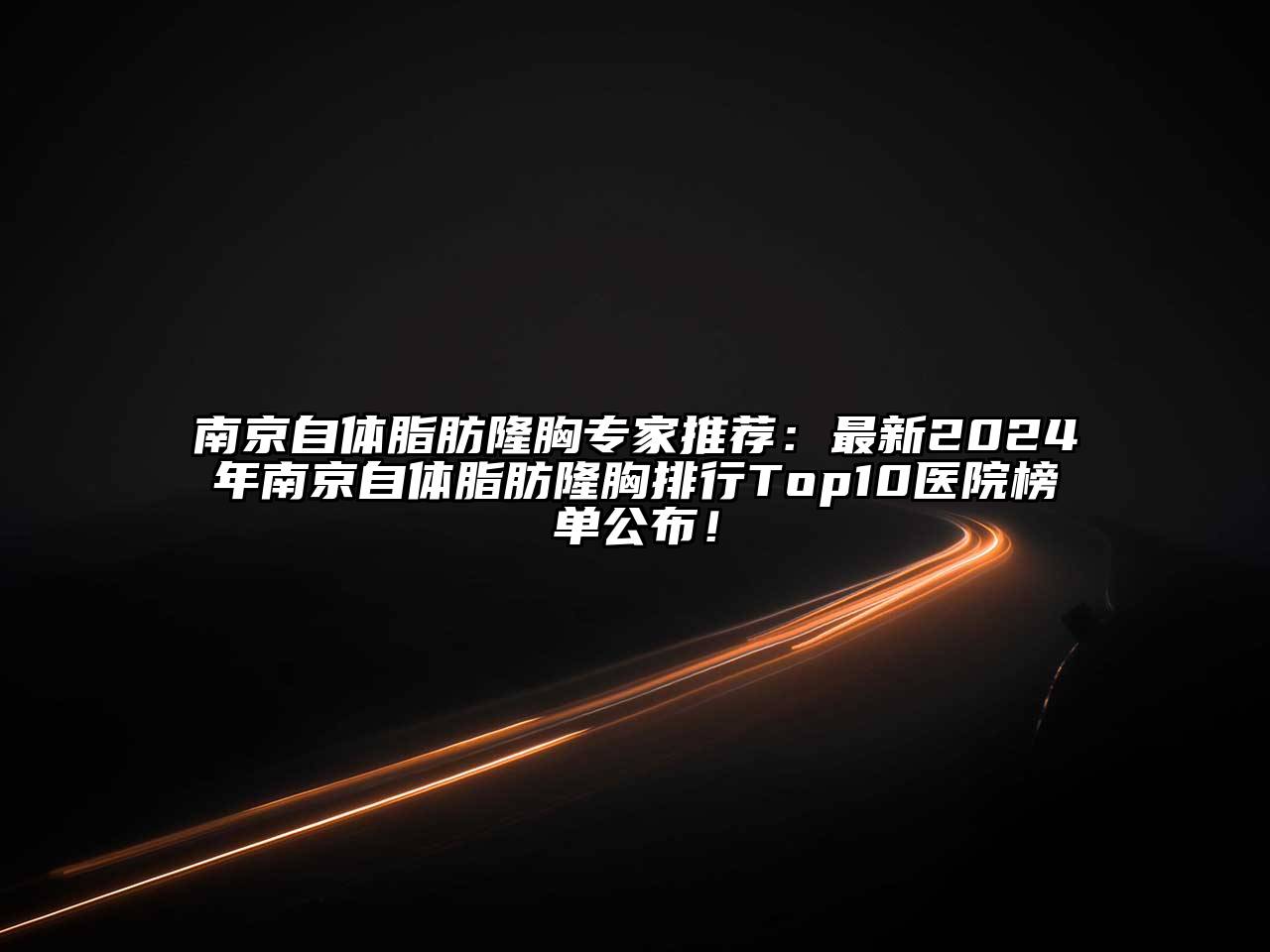 南京自体脂肪隆胸专家推荐：最新2024年南京自体脂肪隆胸排行Top10医院榜单公布！