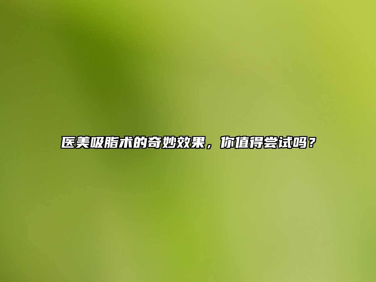 医美吸脂术的奇妙效果，你值得尝试吗？