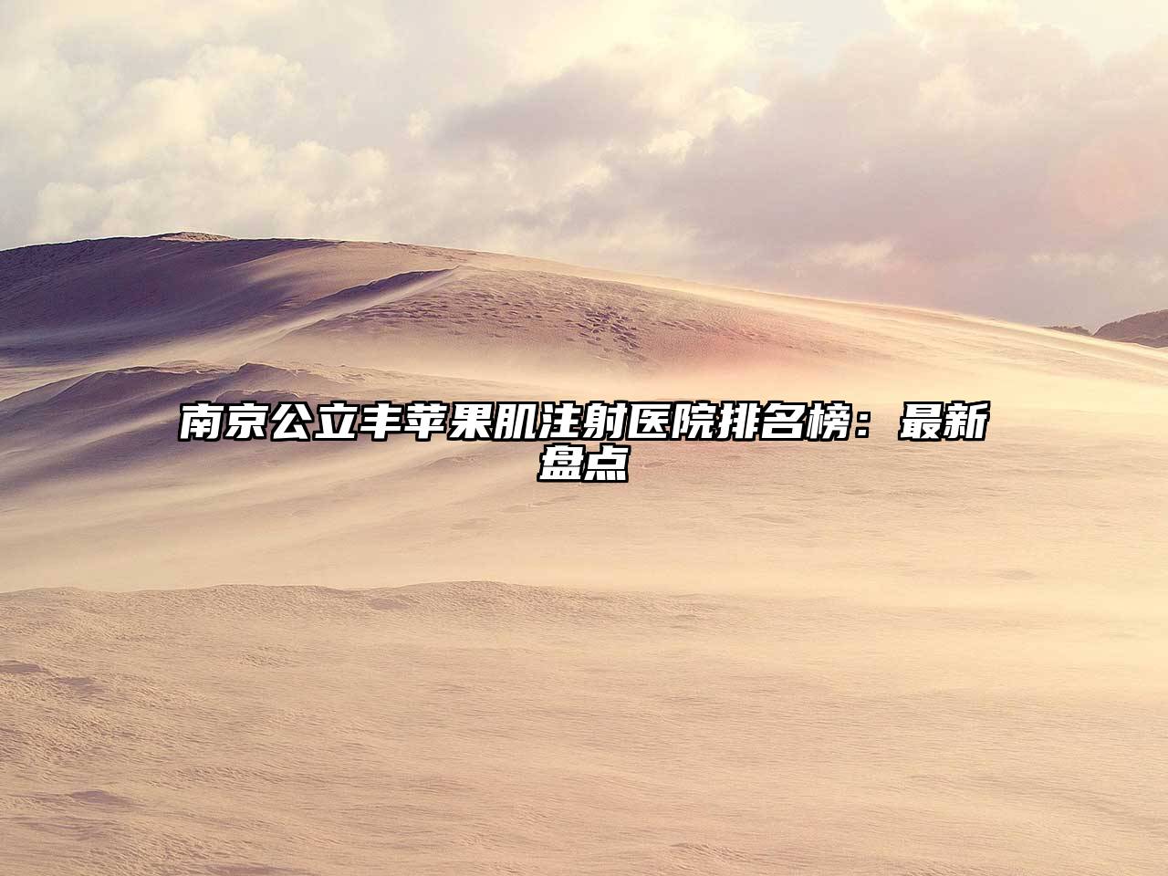 南京公立丰苹果肌注射医院排名榜：最新盘点
