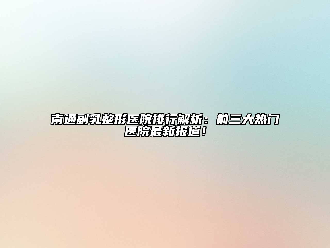 南通副乳整形医院排行解析：前三大热门医院最新报道！