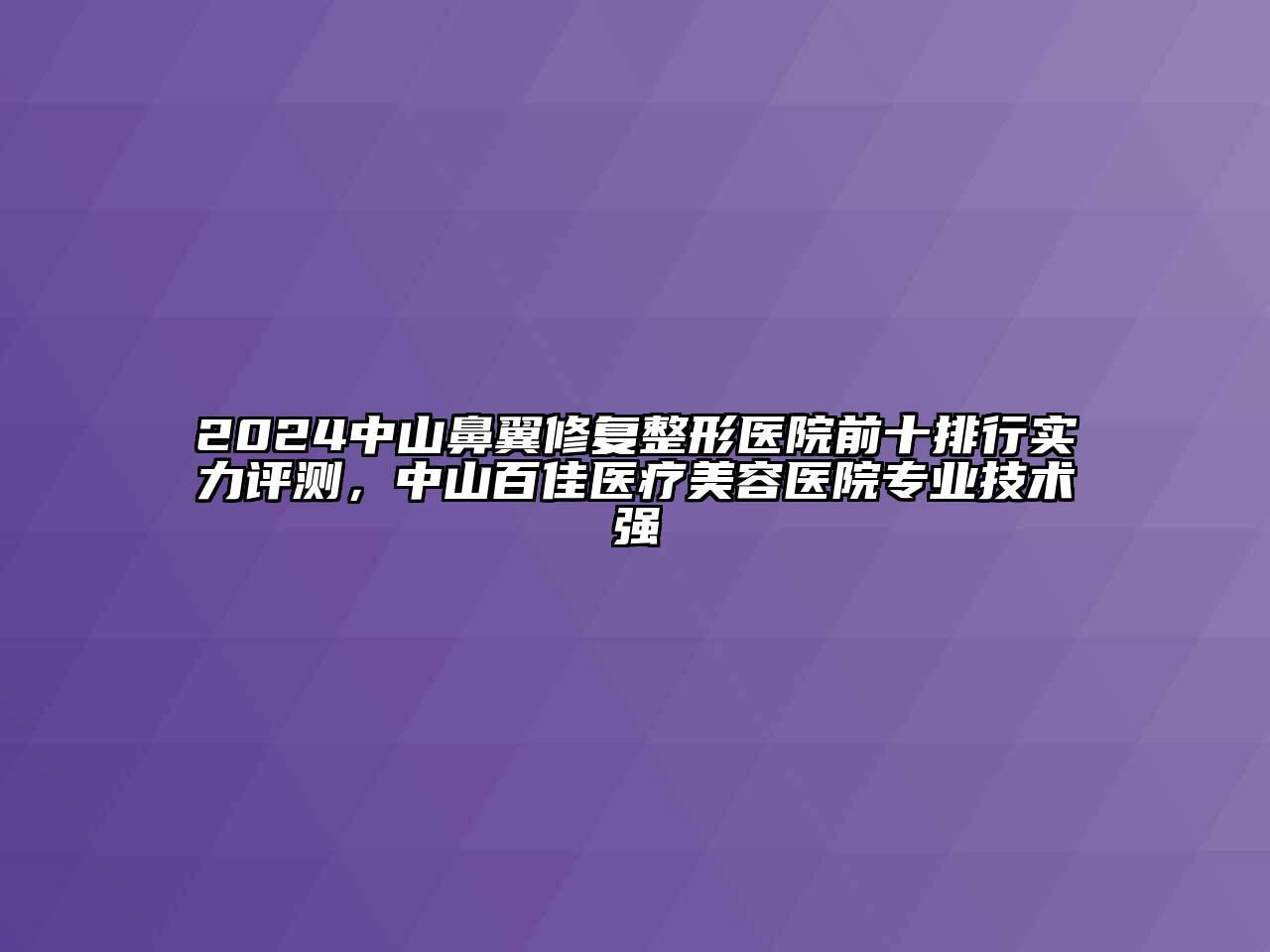 2024中山鼻翼修复整形医院前十排行实力评测，中山百佳医疗美容医院专业技术强