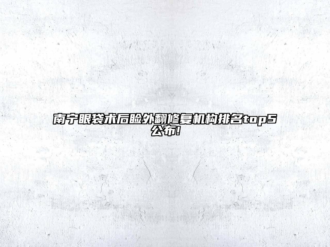 南宁眼袋术后睑外翻修复机构排名top5公布!