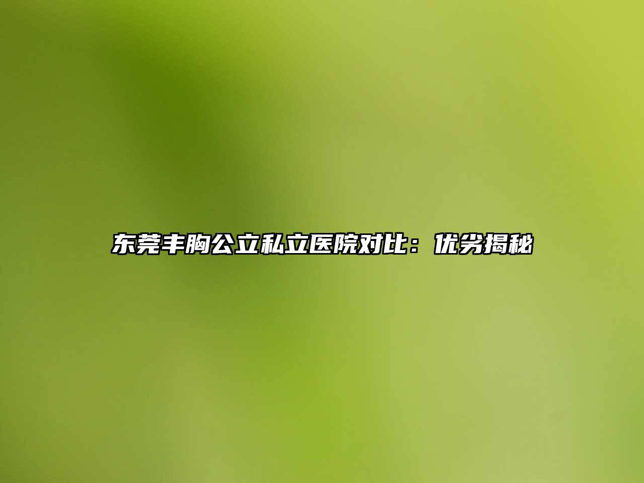 东莞丰胸公立私立医院对比：优劣揭秘