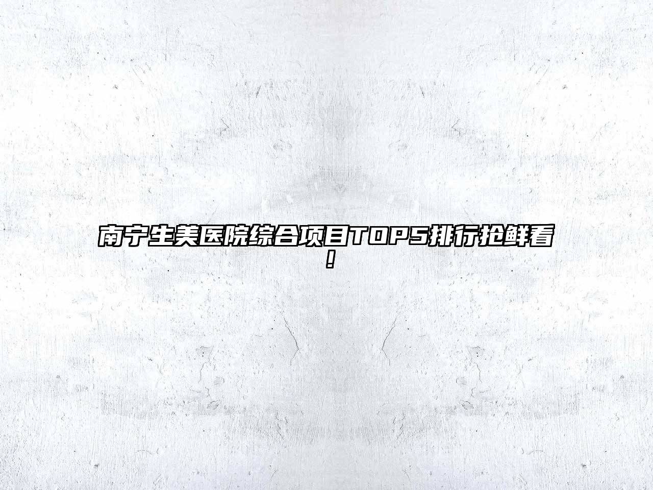 南宁生美医院综合项目TOP5排行抢鲜看！