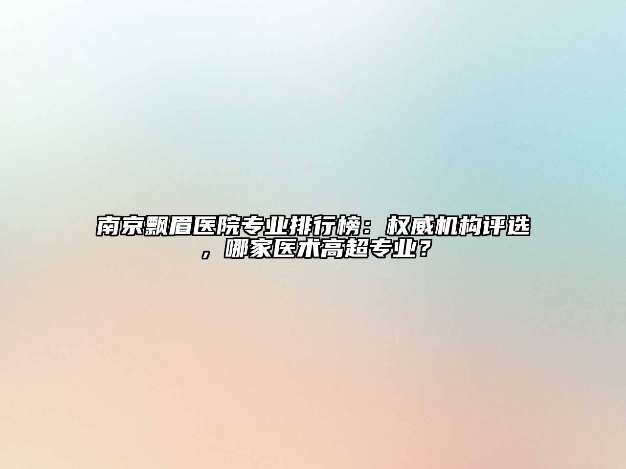 南京飘眉医院专业排行榜：权威机构评选，哪家医术高超专业？