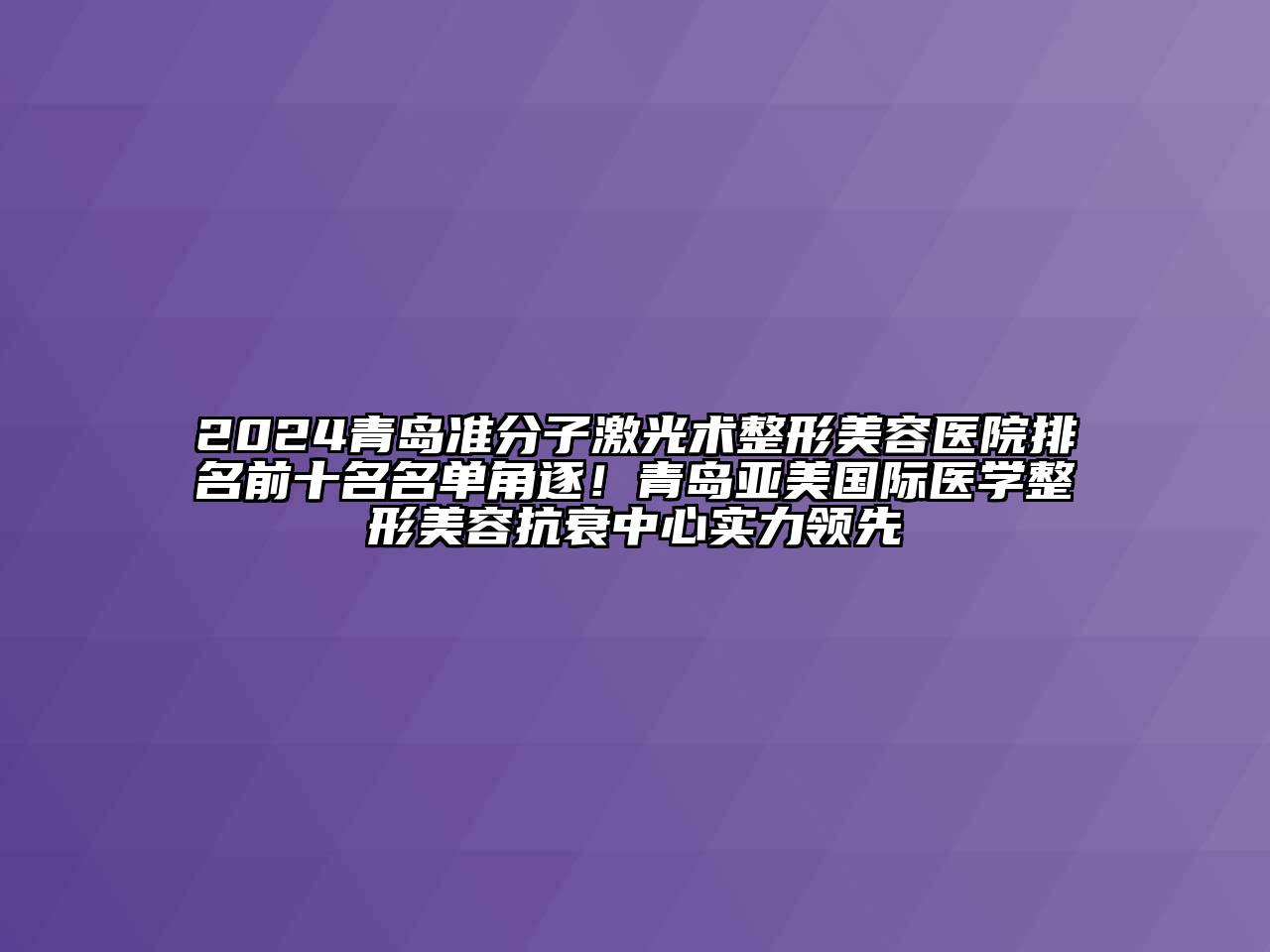 2024青岛准分子激光术整形美容医院排名前十名名单角逐！青岛亚美国际医学整形美容抗衰中心实力领先