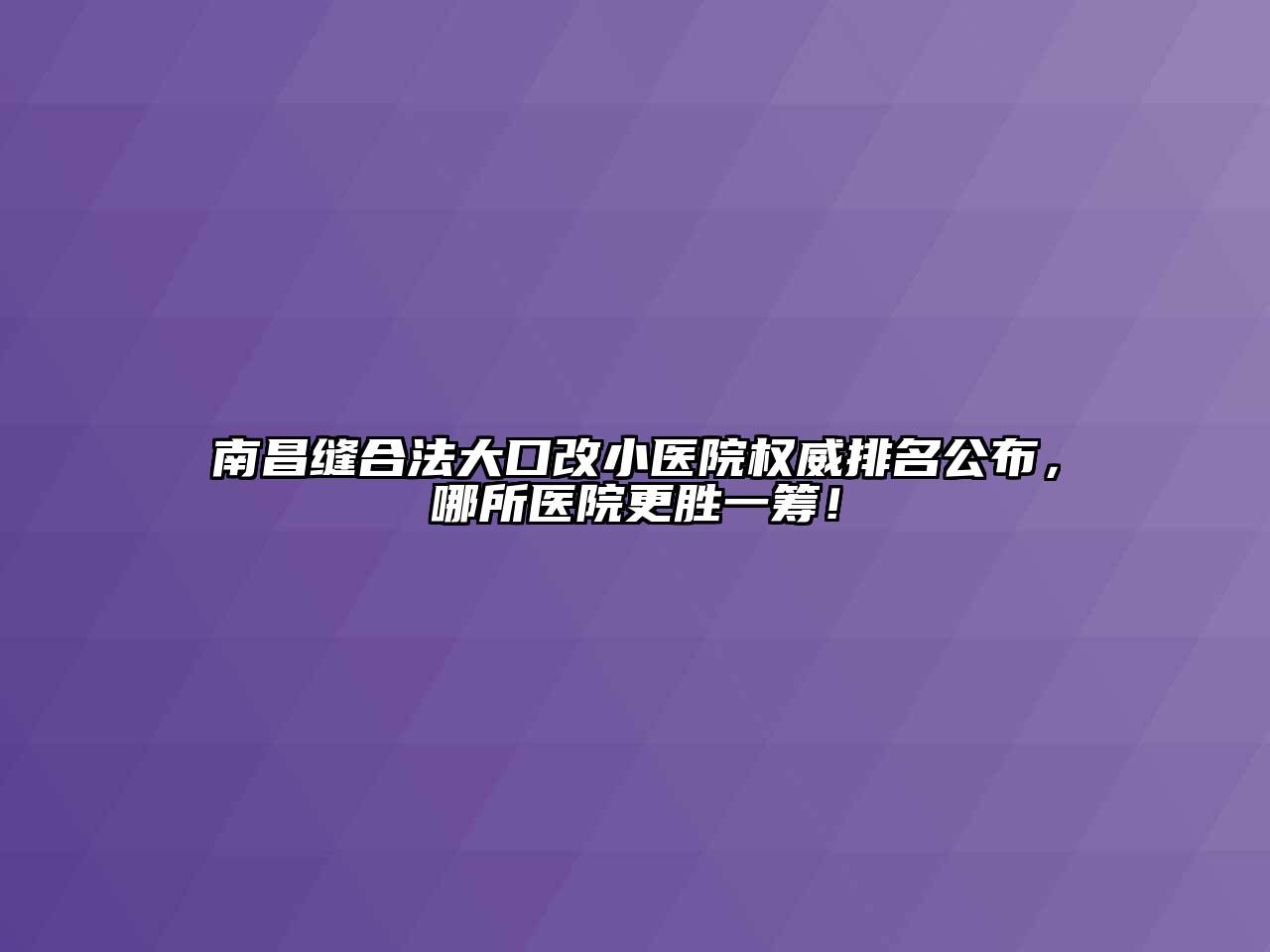南昌缝合法大口改小医院权威排名公布，哪所医院更胜一筹！