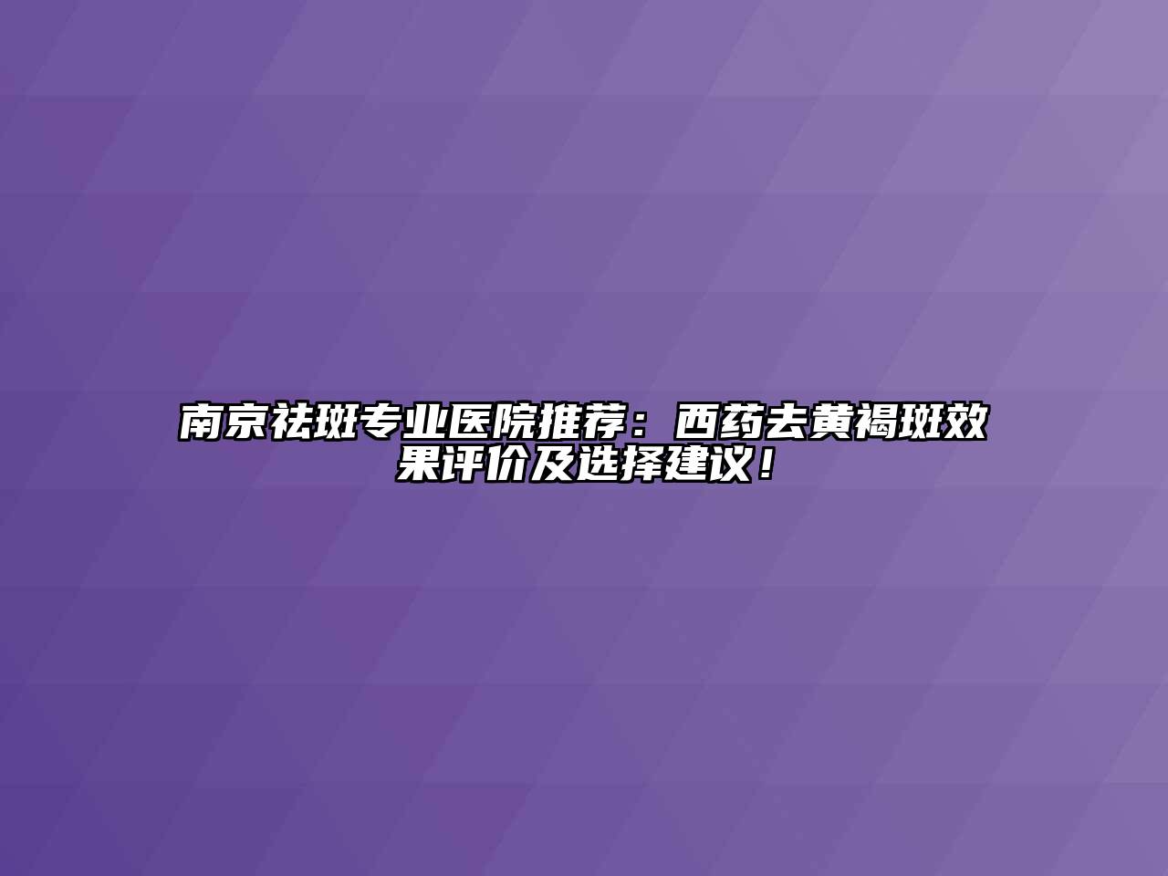 南京祛斑专业医院推荐：西药去黄褐斑效果评价及选择建议！