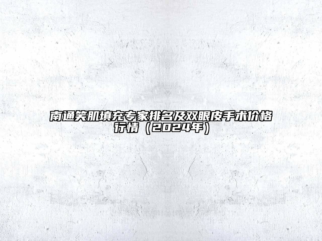 南通笑肌填充专家排名及双眼皮手术价格行情（2024年）