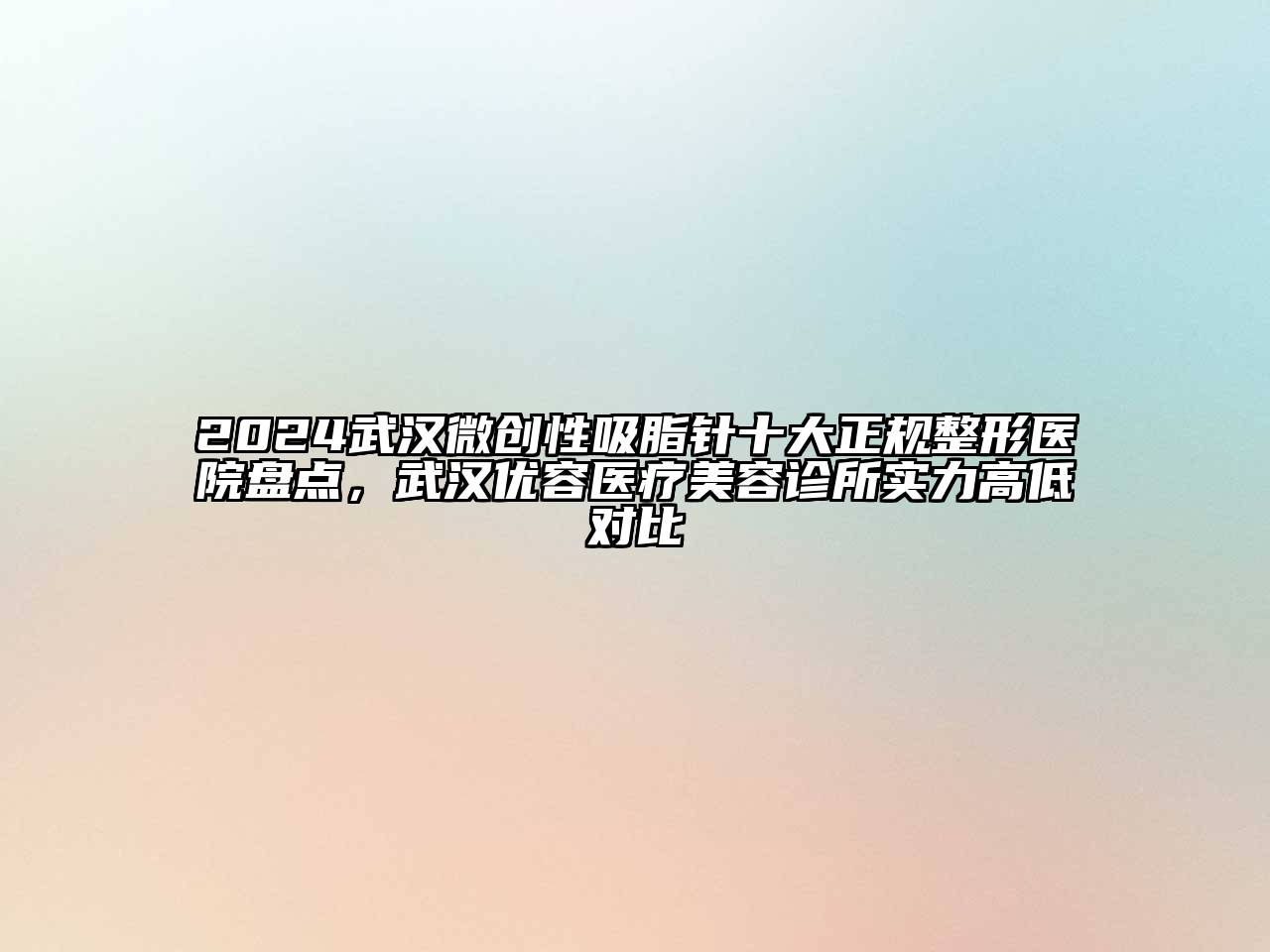 2024武汉微创性吸脂针十大正规整形医院盘点，武汉优容医疗美容诊所实力高低对比