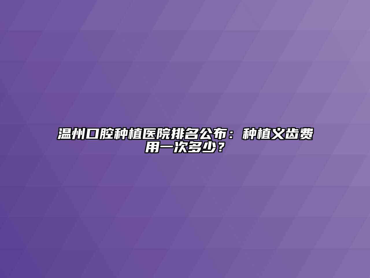 温州口腔种植医院排名公布：种植义齿费用一次多少？
