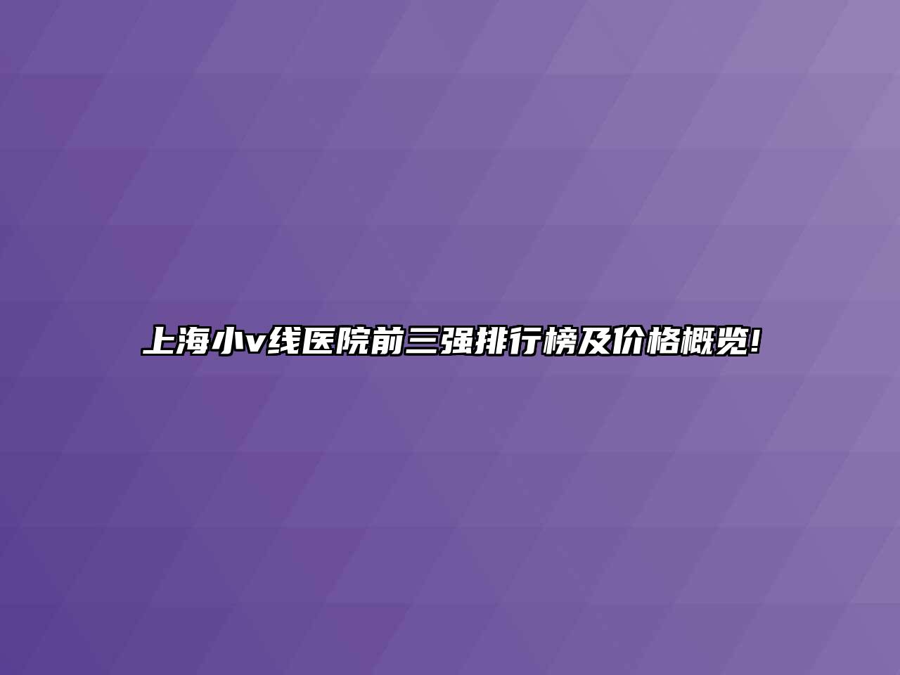 上海小v线医院前三强排行榜及价格概览!