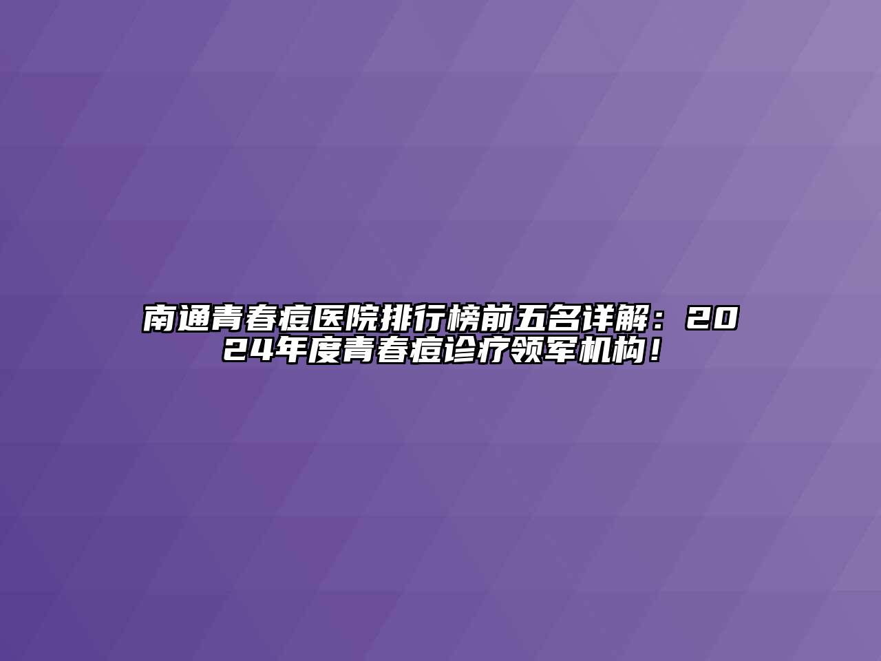 南通青春痘医院排行榜前五名详解：2024年度青春痘诊疗领军机构！