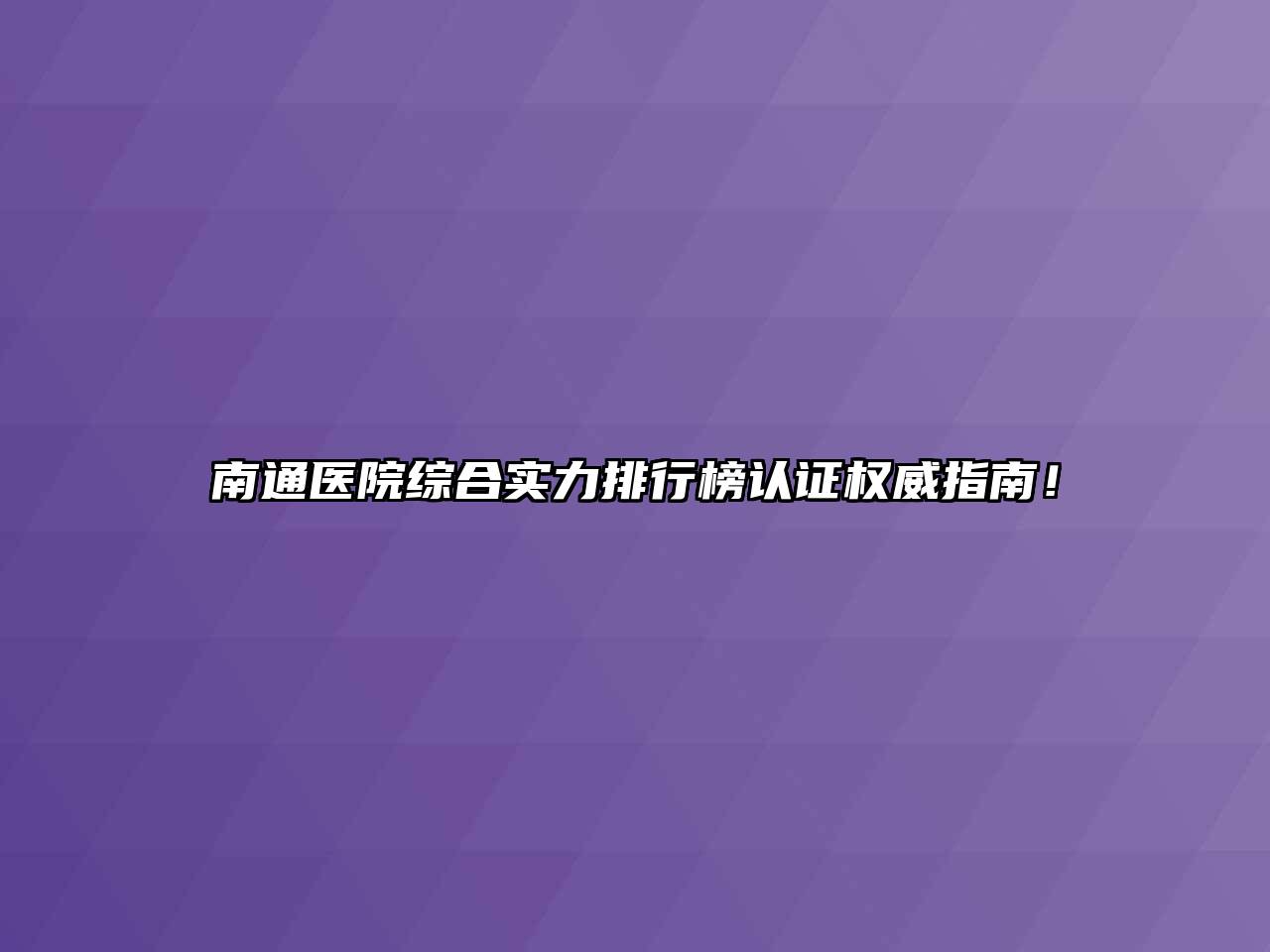 南通医院综合实力排行榜认证权威指南！