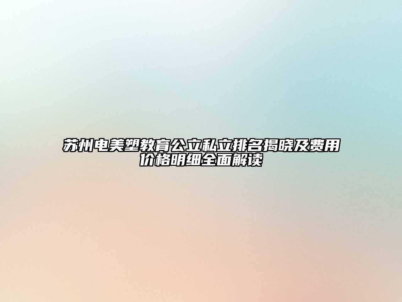 苏州电美塑教育公立私立排名揭晓及费用价格明细全面解读