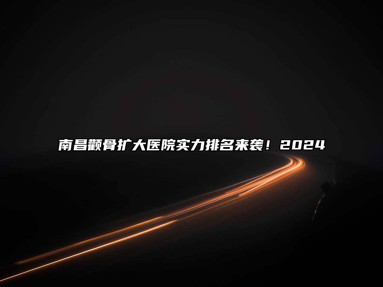 南昌颧骨扩大医院实力排名来袭！2024