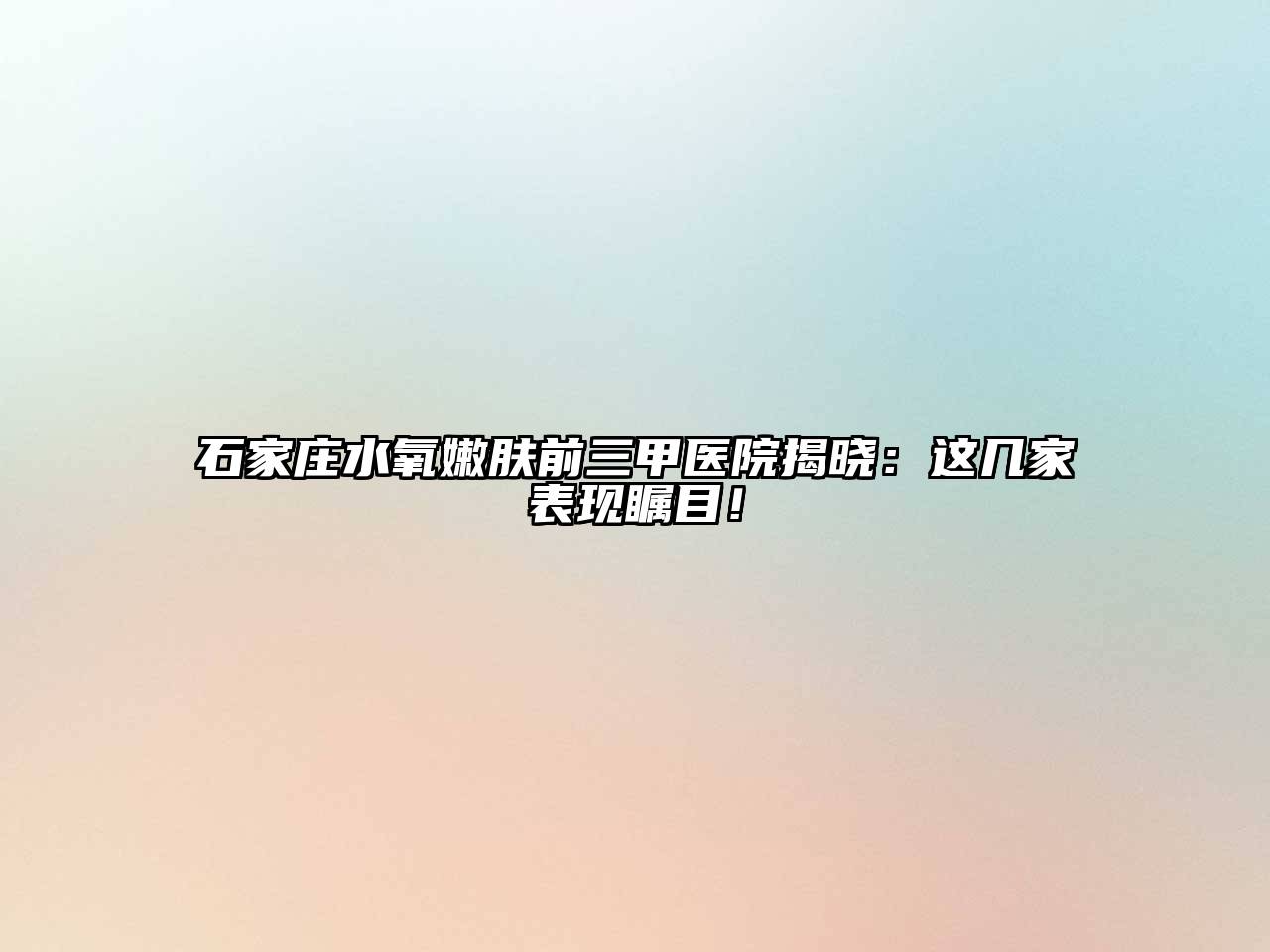 石家庄水氧嫩肤前三甲医院揭晓：这几家表现瞩目！