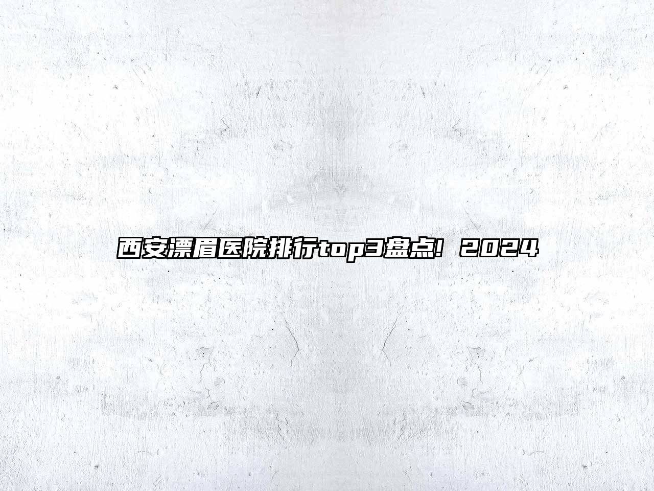 西安漂眉医院排行top3盘点! 2024