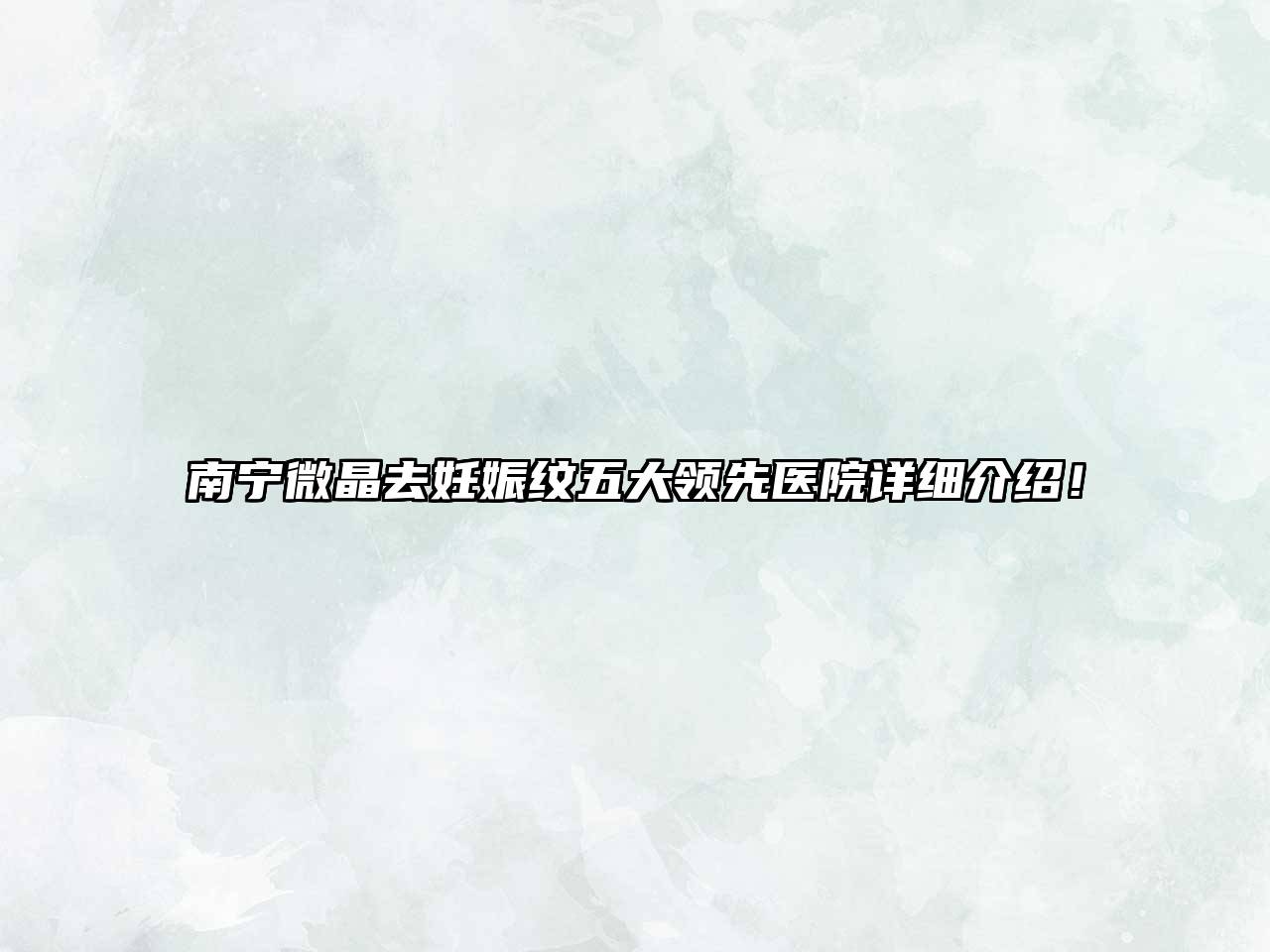 南宁微晶去妊娠纹五大领先医院详细介绍！