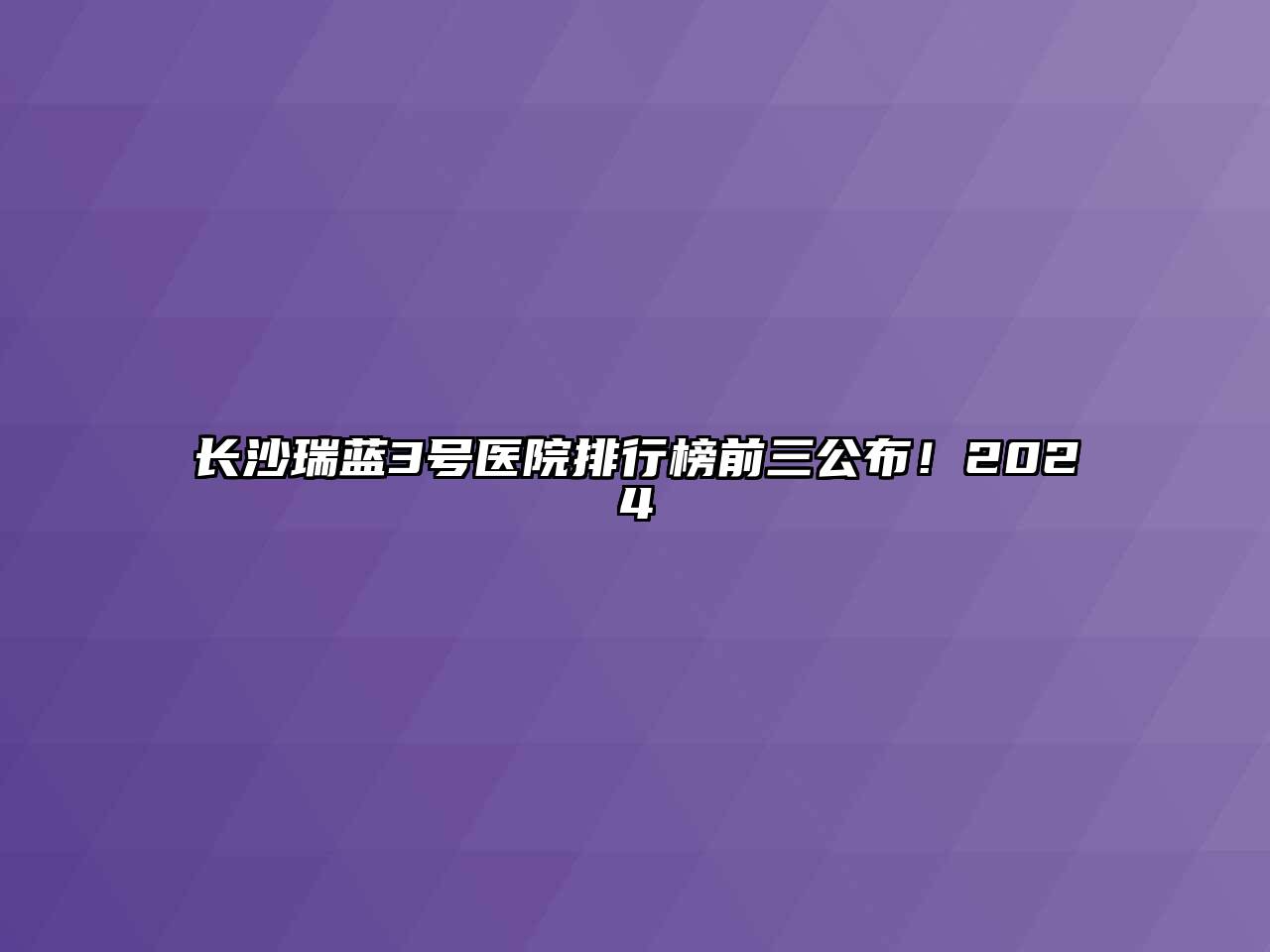 长沙瑞蓝3号医院排行榜前三公布！2024