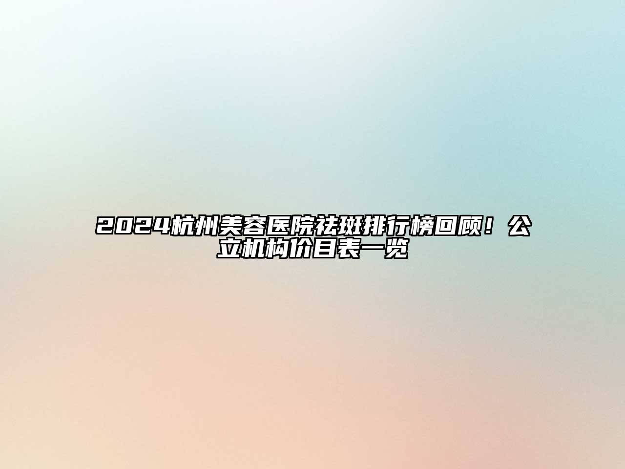 2024杭州美容医院祛斑排行榜回顾！公立机构价目表一览