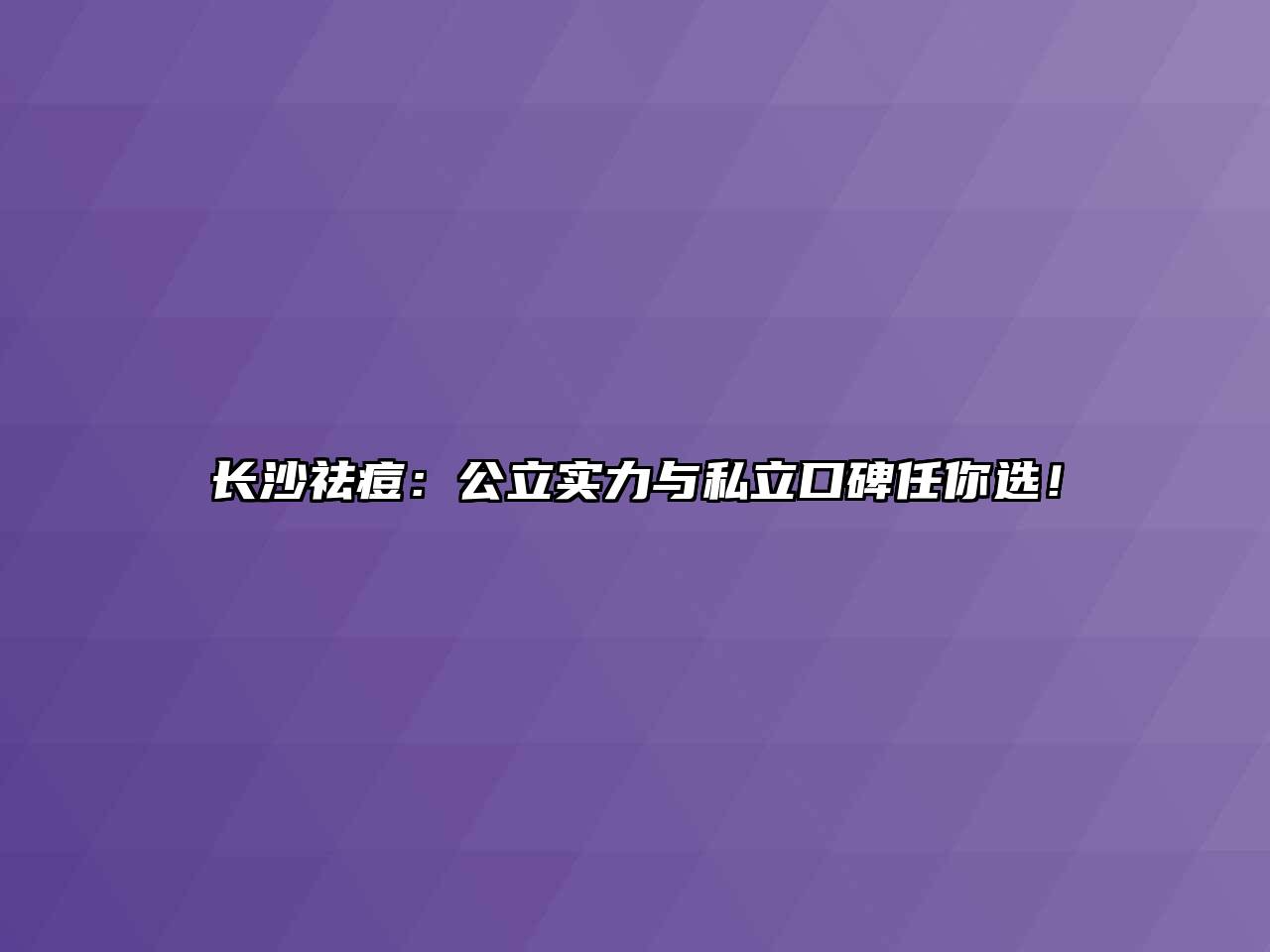 长沙祛痘：公立实力与私立口碑任你选！