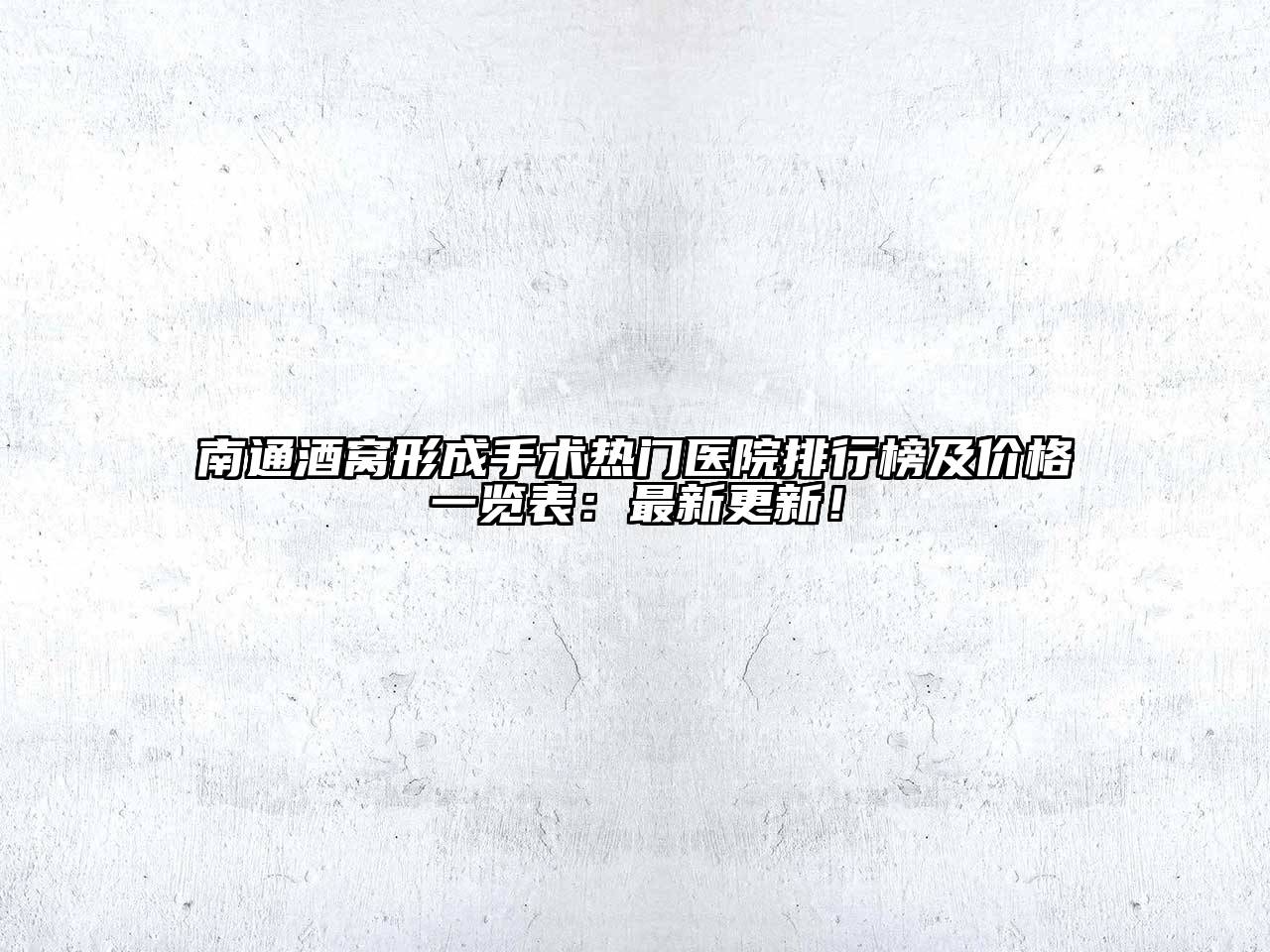 南通酒窝形成手术热门医院排行榜及价格一览表：最新更新！