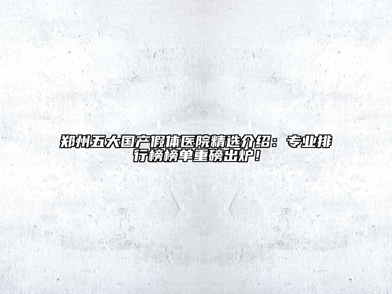 郑州五大国产假体医院精选介绍：专业排行榜榜单重磅出炉！