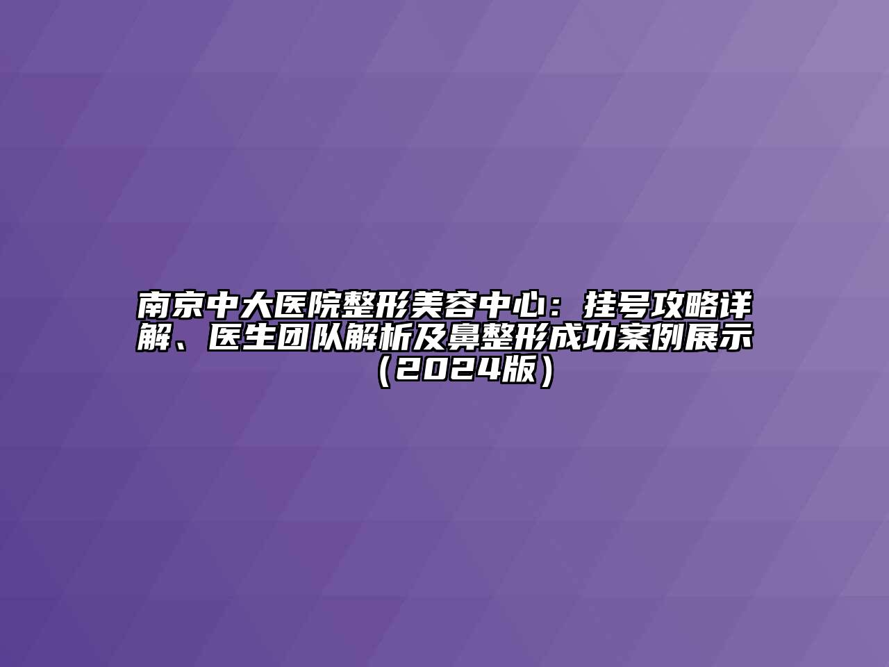 南京中大医院整形美容中心：挂号攻略详解、医生团队解析及鼻整形成功案例展示（2024版）