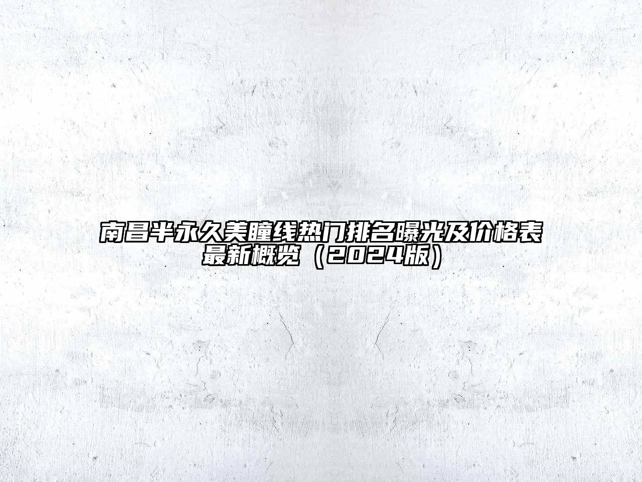 南昌半永久美瞳线热门排名曝光及价格表最新概览（2024版）