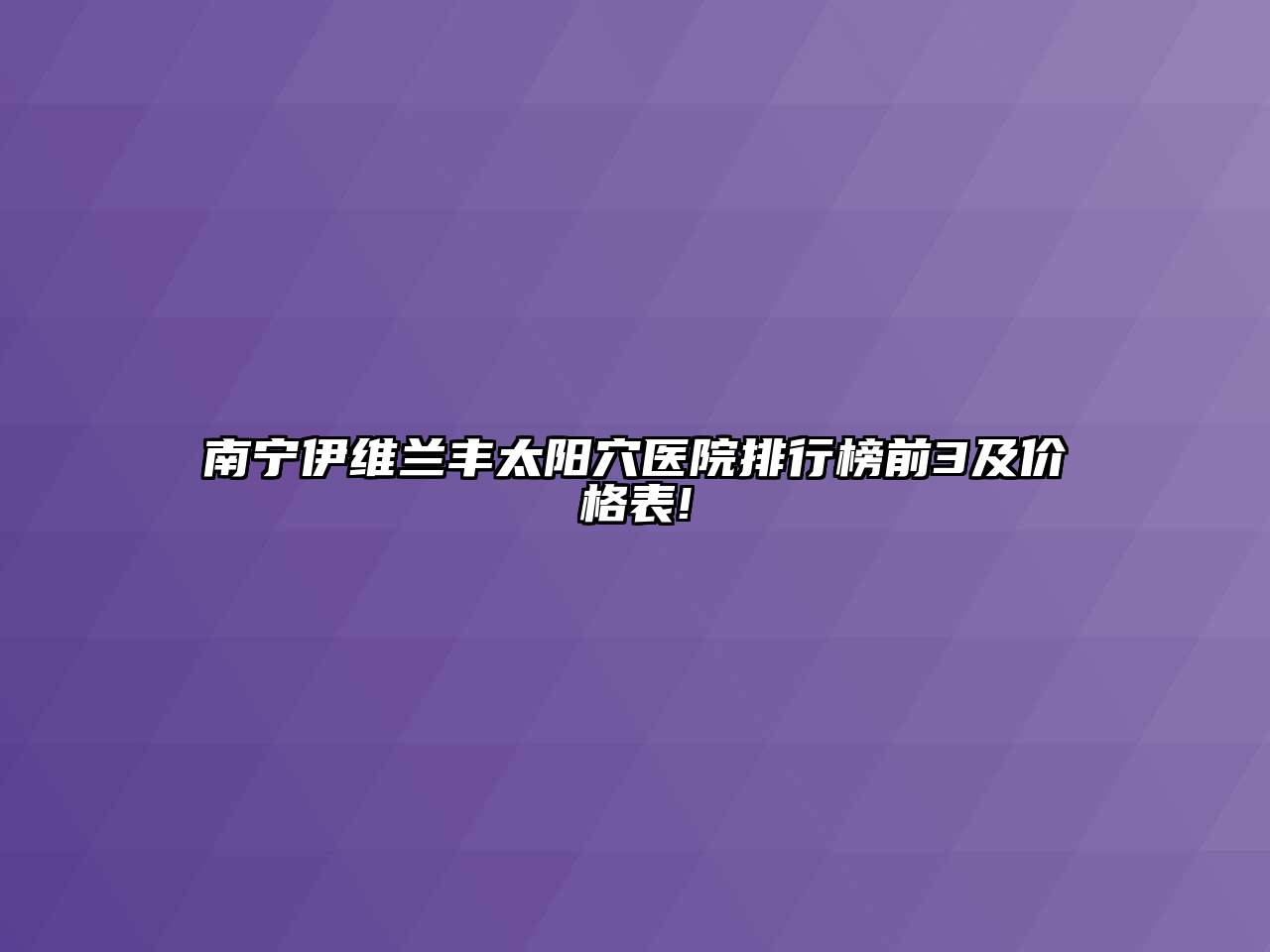 南宁伊维兰丰太阳穴医院排行榜前3及价格表!